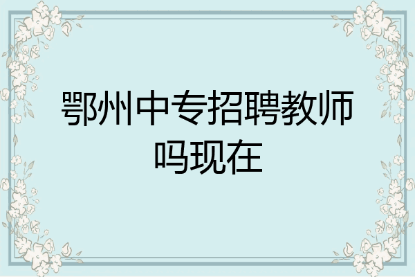 鄂州中专招聘教师吗现在