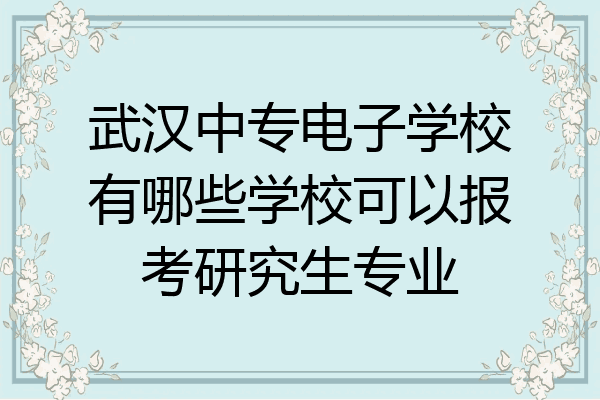 武汉中专电子学校有哪些学校可以报考研究生专业