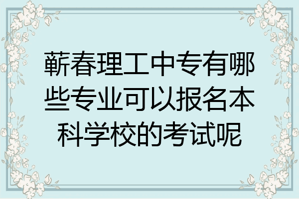 蕲春理工中专有哪些专业可以报名本科学校的考试呢