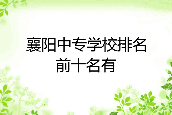 襄阳中专学校排名前十名有
