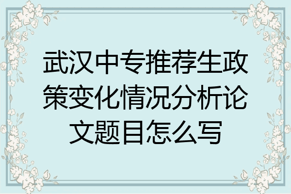 武汉中专推荐生政策变化情况分析论文题目怎么写