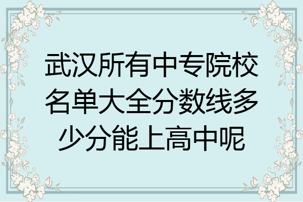 武汉所有中专院校名单大全分数线多少分能上高中呢