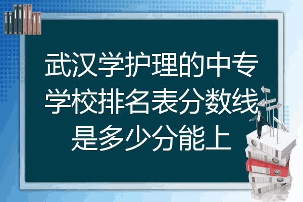 武汉学护理的中专学校排名表分数线是多少分能上