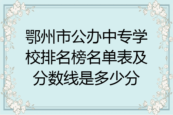 鄂州市公办中专学校排名榜名单表及分数线是多少分