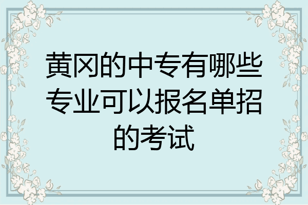 黄冈的中专有哪些专业可以报名单招的考试