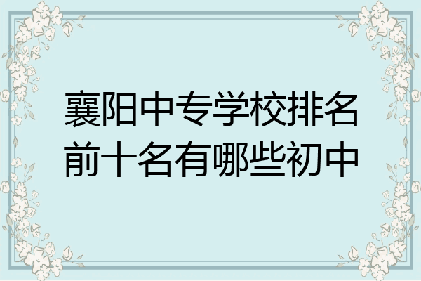 襄阳中专学校排名前十名有哪些初中