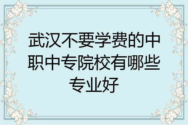武汉不要学费的中职中专院校有哪些专业好