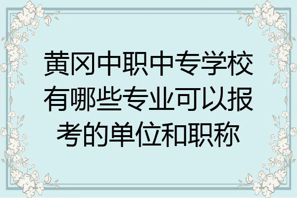 黄冈中职中专学校有哪些专业可以报考的单位和职称