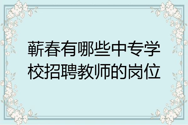 蕲春有哪些中专学校招聘教师的岗位