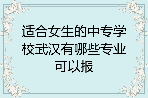 适合女生的中专学校武汉有哪些专业可以报