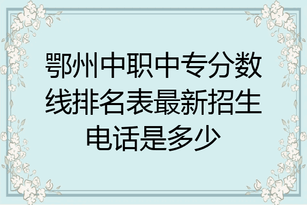 鄂州中职中专分数线排名表最新招生电话是多少