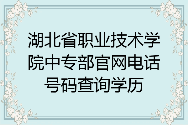 湖北省职业技术学院中专部官网电话号码查询学历