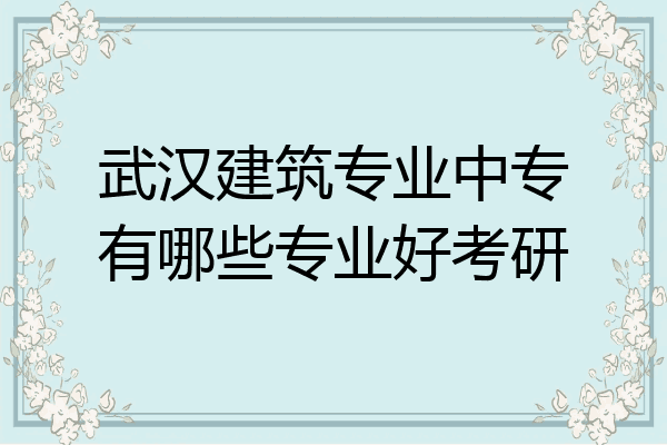 武汉建筑专业中专有哪些专业好考研
