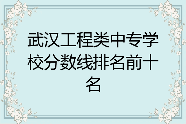 武汉工程类中专学校分数线排名前十名