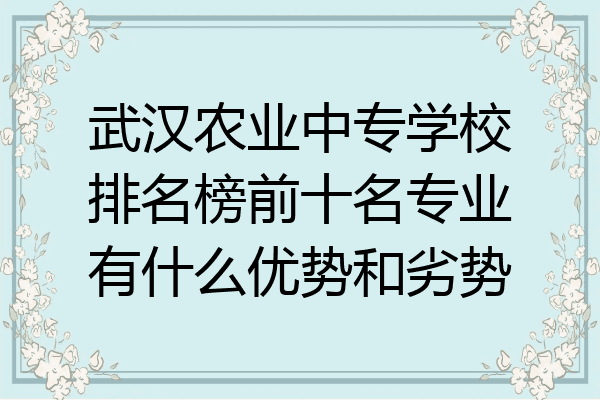 武汉农业中专学校排名榜前十名专业有什么优势和劣势