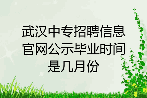 武汉中专招聘信息官网公示毕业时间是几月份