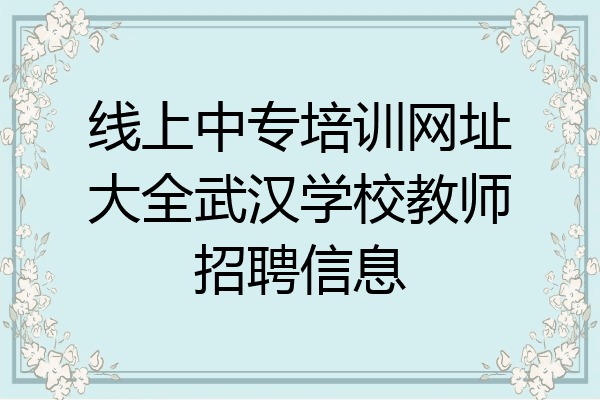 线上中专培训网址大全武汉学校教师招聘信息