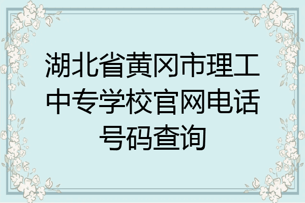 湖北省黄冈市理工中专学校官网电话号码查询