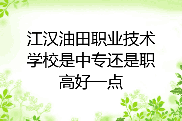江汉油田职业技术学校是中专还是职高好一点