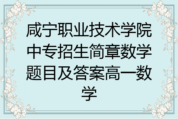 咸宁职业技术学院中专招生简章数学题目及答案高一数学