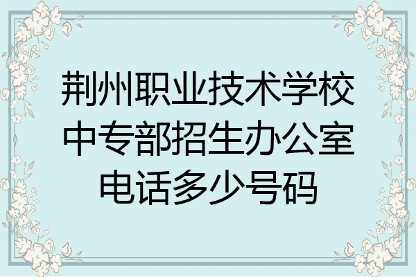 荆州职业技术学校中专部招生办公室电话多少号码