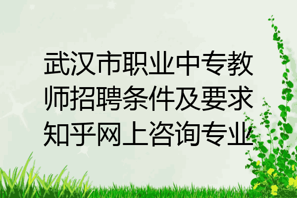 武汉市职业中专教师招聘条件及要求知乎网上咨询专业