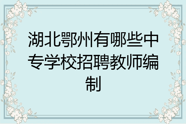 湖北鄂州有哪些中专学校招聘教师编制