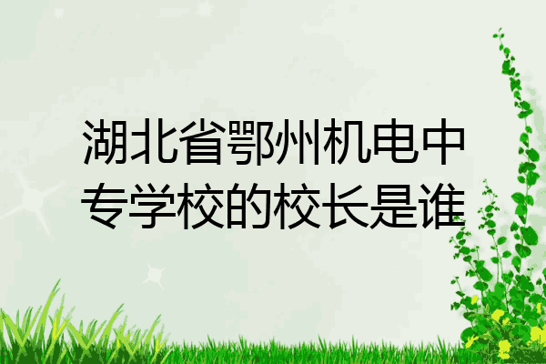 湖北省鄂州机电中专学校的校长是谁