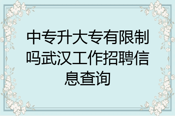 中专升大专有限制吗武汉工作招聘信息查询