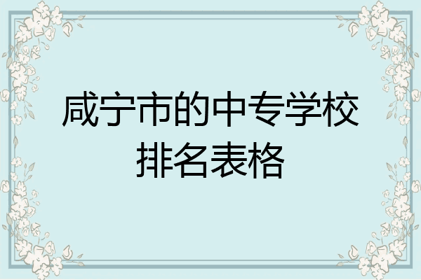 咸宁市的中专学校排名表格