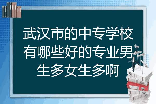 武汉市的中专学校有哪些好的专业男生多女生多啊