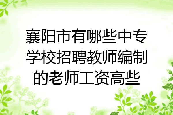 襄阳市有哪些中专学校招聘教师编制的老师工资高些