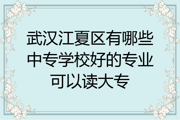 武汉江夏区有哪些中专学校好的专业可以读大专