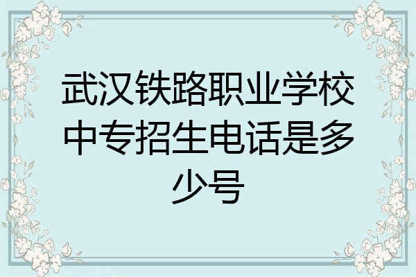 武汉铁路职业学校中专招生电话是多少号