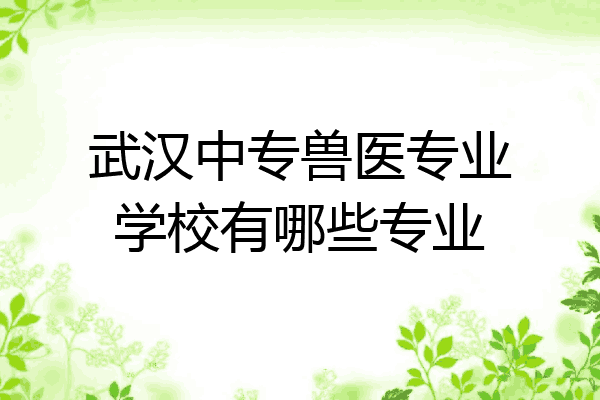武汉中专兽医专业学校有哪些专业