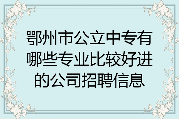 鄂州市公立中专有哪些专业比较好进的公司招聘信息