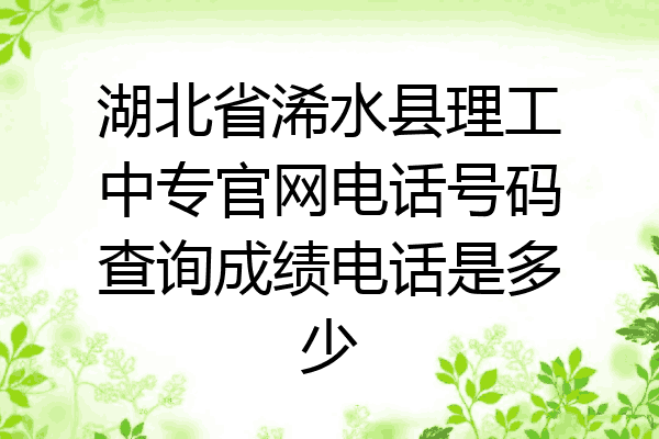 湖北省浠水县理工中专官网电话号码查询成绩电话是多少