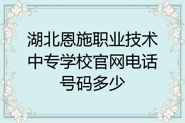 湖北恩施职业技术中专学校官网电话号码多少