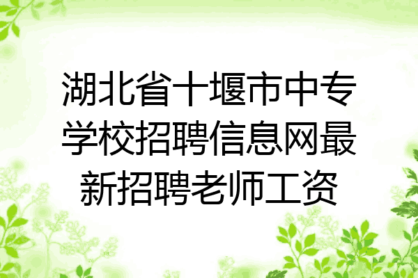 湖北省十堰市中专学校招聘信息网最新招聘老师工资