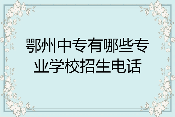 鄂州中专有哪些专业学校招生电话