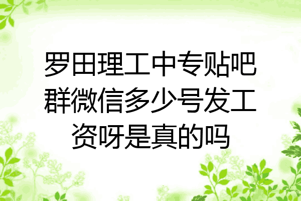 罗田理工中专贴吧群微信多少号发工资呀是真的吗
