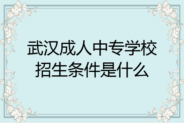 武汉成人中专学校招生条件是什么