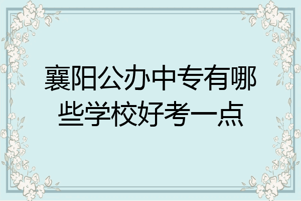 襄阳公办中专有哪些学校好考一点