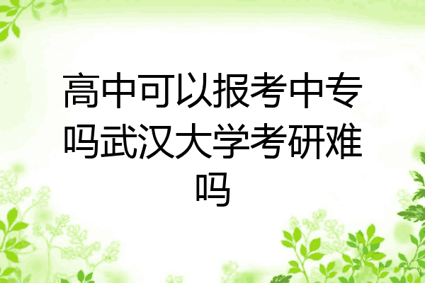 高中可以报考中专吗武汉大学考研难吗