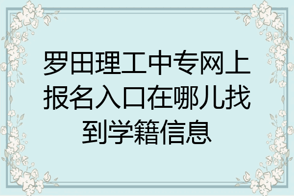 罗田理工中专网上报名入口在哪儿找到学籍信息