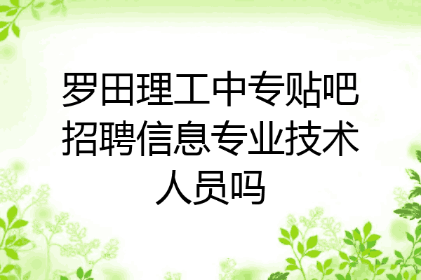 罗田理工中专贴吧招聘信息专业技术人员吗