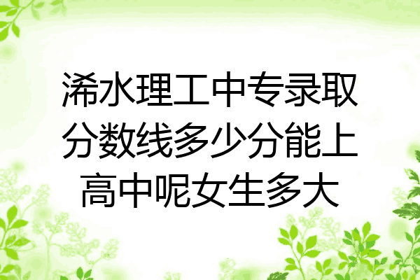 浠水理工中专录取分数线多少分能上高中呢女生多大