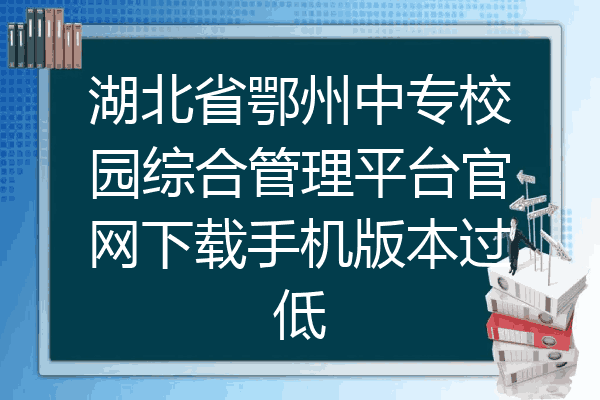 湖北省鄂州中专校园综合管理平台官网下载手机版本过低