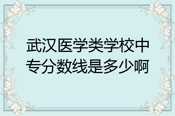 武汉医学类学校中专分数线是多少啊