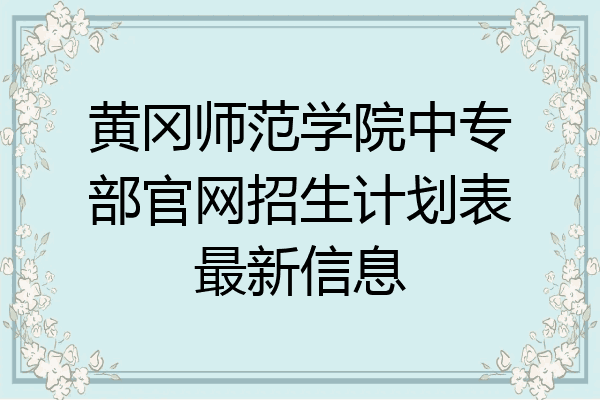 黄冈师范学院中专部官网招生计划表最新信息